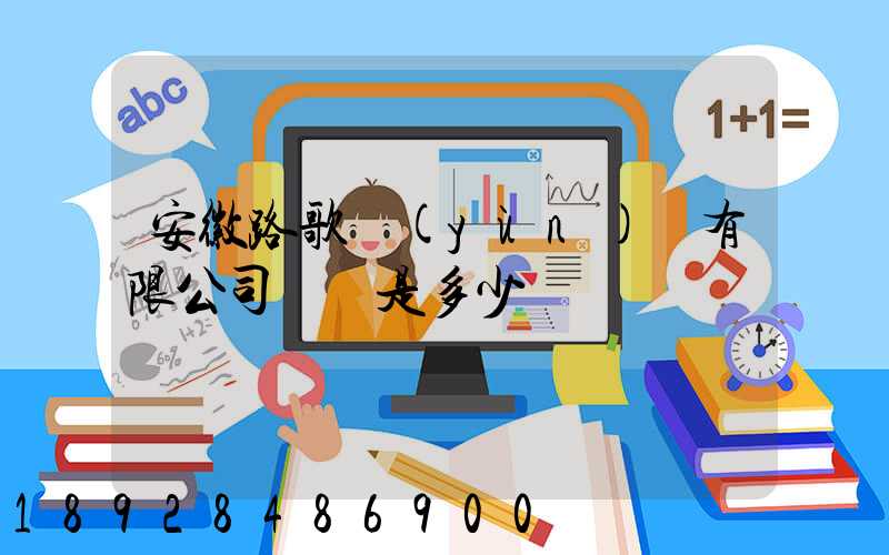 安徽路歌運(yùn)輸有限公司電話是多少