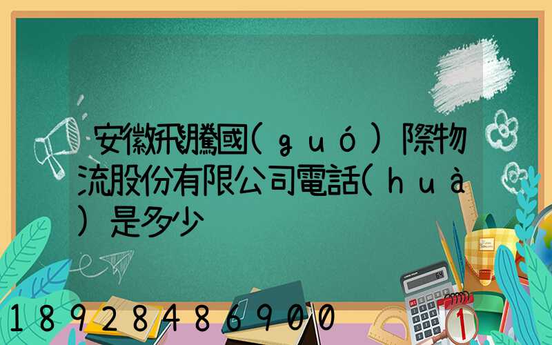 安徽飛騰國(guó)際物流股份有限公司電話(huà)是多少