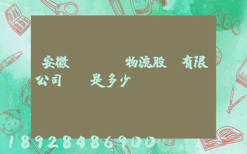 安徽飛騰國際物流股份有限公司電話是多少