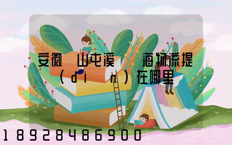 安徽黃山屯溪錦亞海物流提貨點(diǎn)在哪里