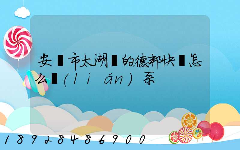 安慶市太湖縣的德邦快遞怎么聯(lián)系