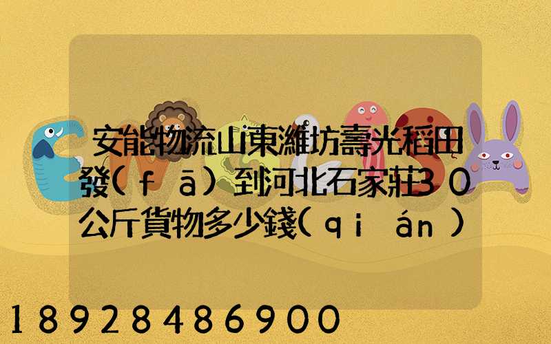 安能物流山東濰坊壽光稻田發(fā)到河北石家莊30公斤貨物多少錢(qián)