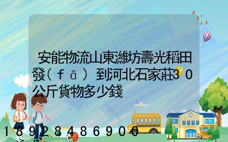 安能物流山東濰坊壽光稻田發(fā)到河北石家莊30公斤貨物多少錢