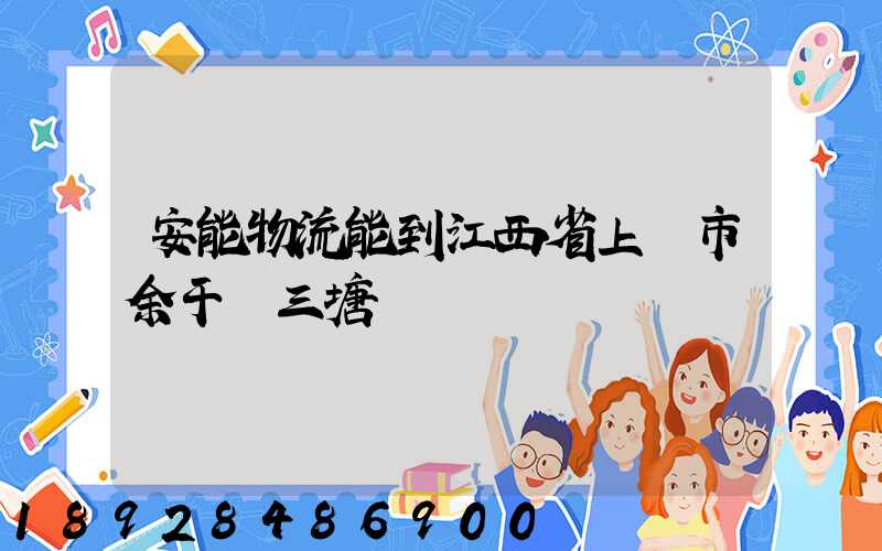 安能物流能到江西省上饒市余干縣三塘鄉嗎