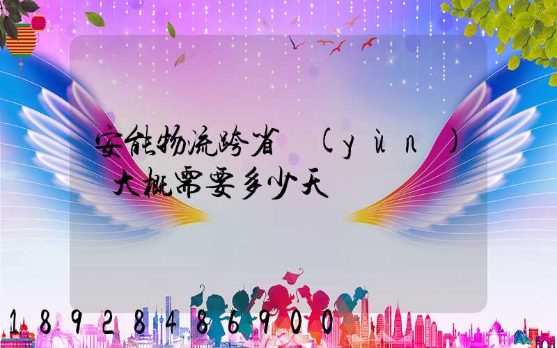 安能物流跨省運(yùn)輸大概需要多少天