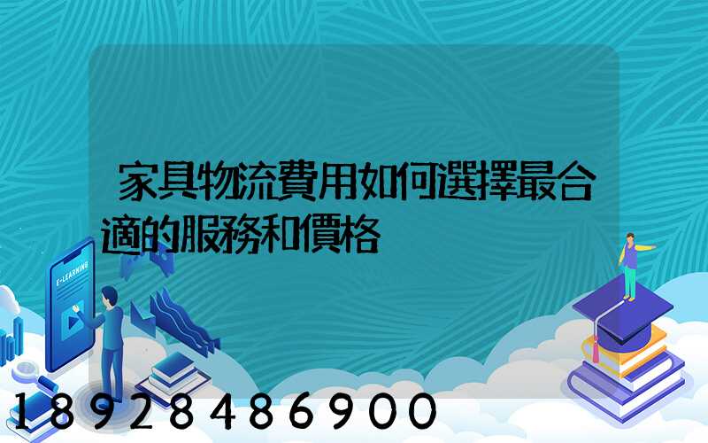 家具物流費用如何選擇最合適的服務和價格
