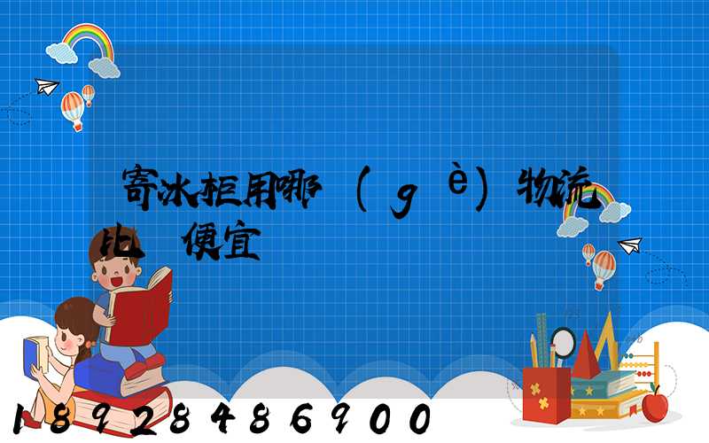 寄冰柜用哪個(gè)物流比較便宜