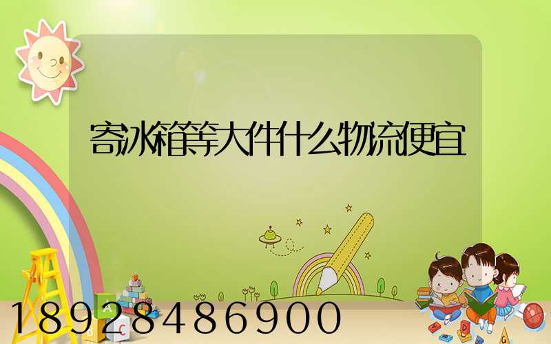 寄冰箱等大件什么物流便宜