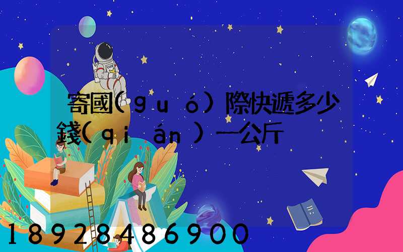 寄國(guó)際快遞多少錢(qián)一公斤