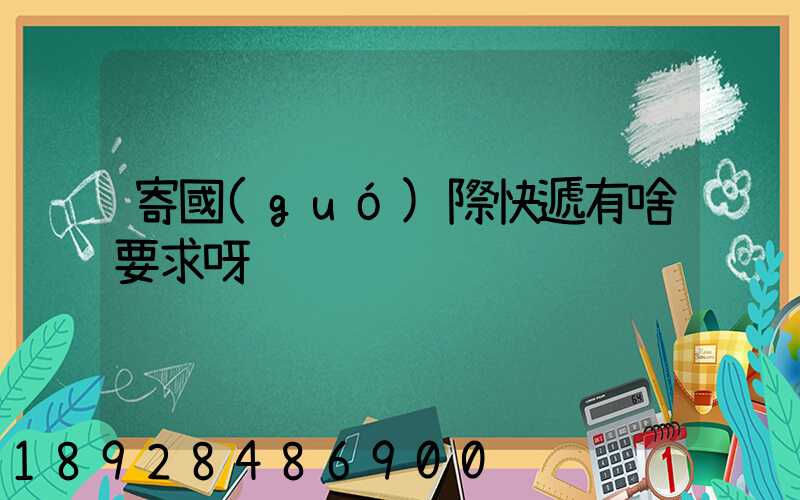 寄國(guó)際快遞有啥要求呀