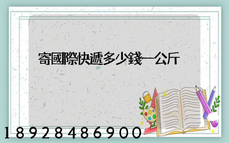 寄國際快遞多少錢一公斤