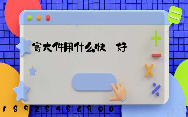 寄大件用什么快遞好