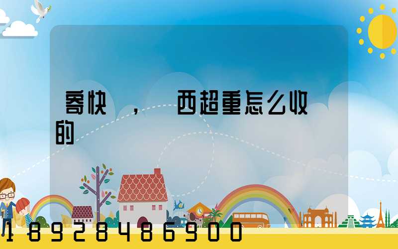 寄快遞,東西超重怎么收費的