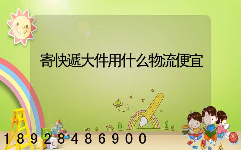 寄快遞大件用什么物流便宜