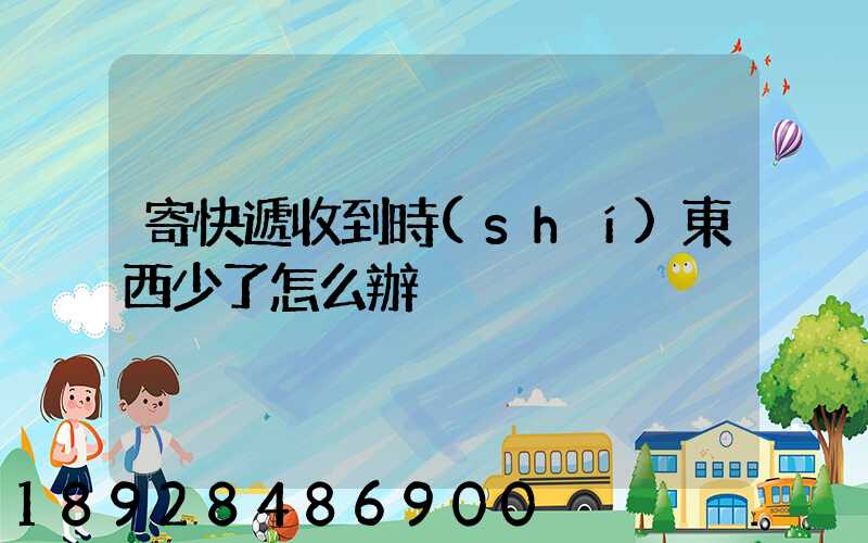 寄快遞收到時(shí)東西少了怎么辦