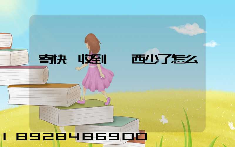 寄快遞收到時東西少了怎么辦