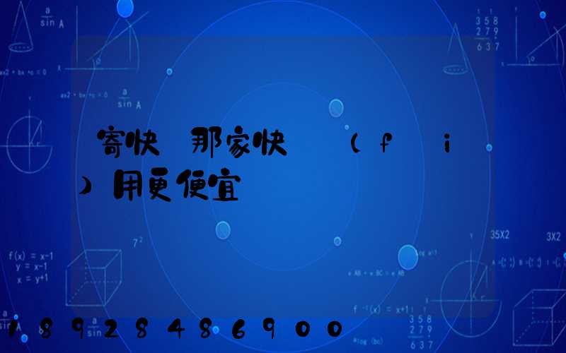 寄快遞那家快遞費(fèi)用更便宜