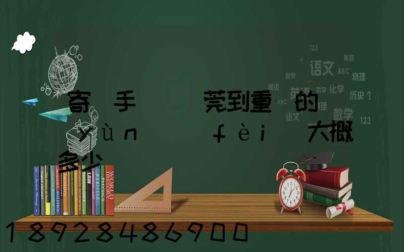 寄銀手鐲從東莞到重慶的運(yùn)費(fèi)大概多少