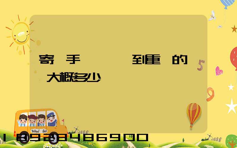 寄銀手鐲從東莞到重慶的運費大概多少