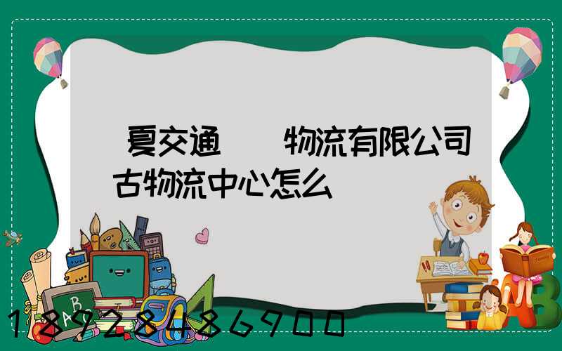 寧夏交通國際物流有限公司銀古物流中心怎么樣