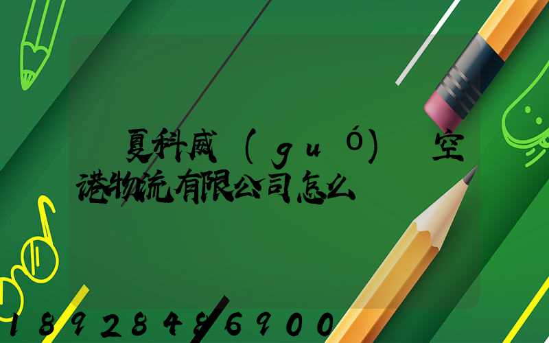 寧夏科威國(guó)際空港物流有限公司怎么樣
