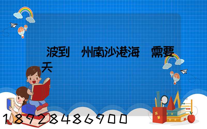 寧波到廣州南沙港海運需要幾天