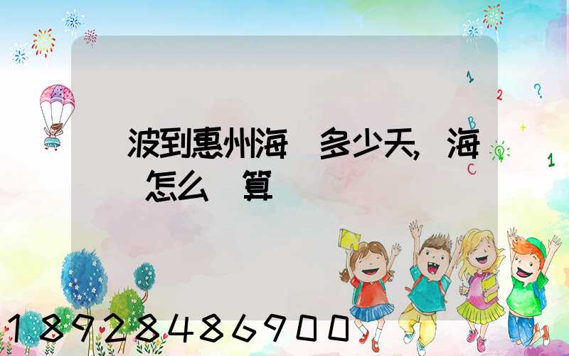 寧波到惠州海運多少天,海運費怎么計算