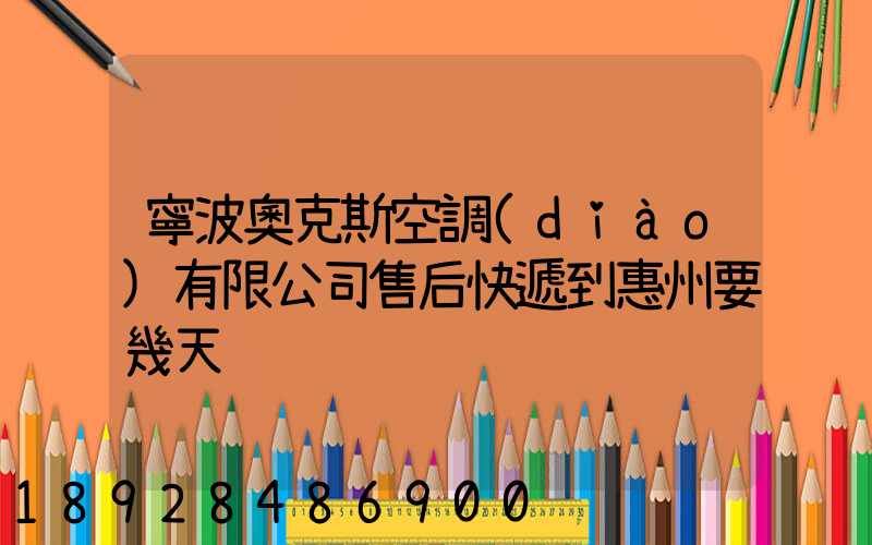 寧波奧克斯空調(diào)有限公司售后快遞到惠州要幾天