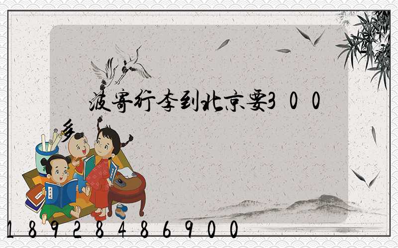 寧波寄行李到北京要300多塊錢嗎