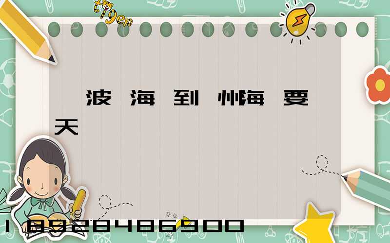 寧波寧海縣到廣州海運要幾天