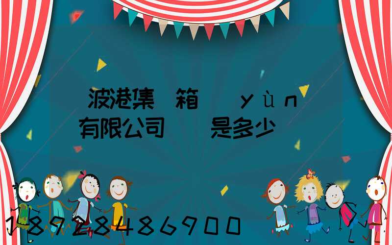 寧波港集裝箱運(yùn)輸有限公司電話是多少