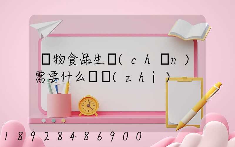 寵物食品生產(chǎn)需要什么資質(zhì)