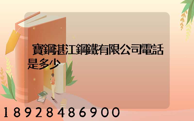 寶鋼湛江鋼鐵有限公司電話是多少