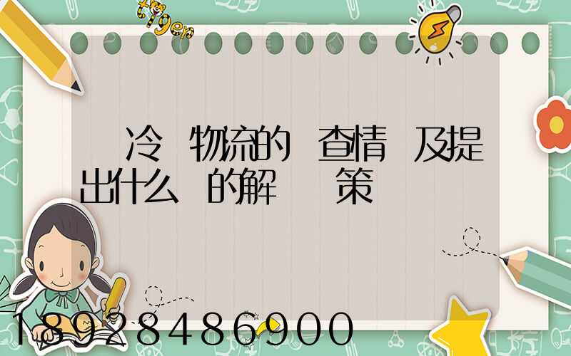 對冷鏈物流的調查情況及提出什么樣的解決對策
