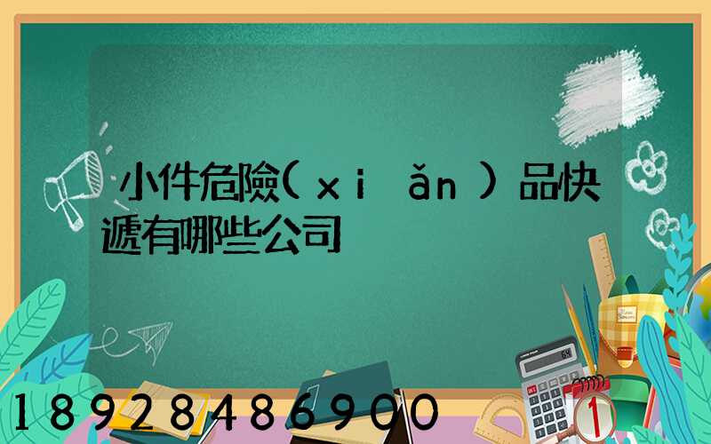 小件危險(xiǎn)品快遞有哪些公司