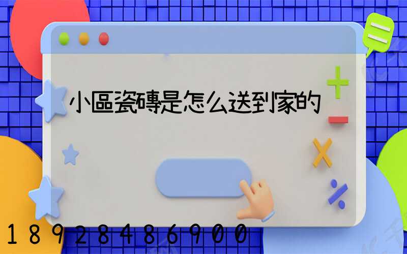 小區瓷磚是怎么送到家的