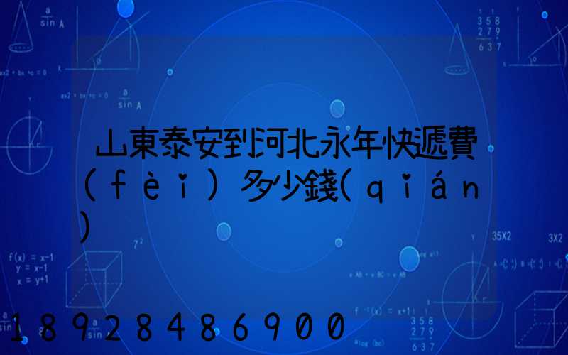 山東泰安到河北永年快遞費(fèi)多少錢(qián)