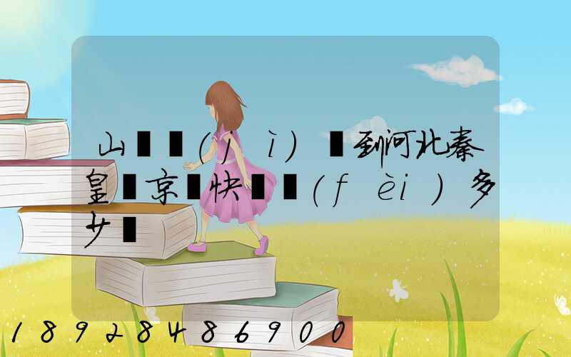 山東濟(jì)寧到河北秦皇島京東快遞費(fèi)多少錢