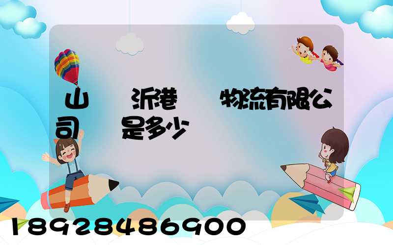 山東臨沂港國際物流有限公司電話是多少