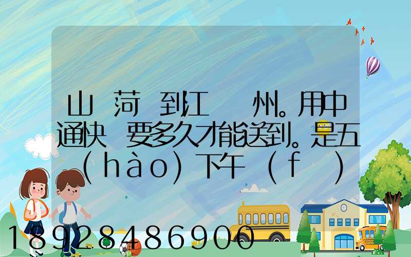 山東菏澤到江蘇蘇州。用中通快遞要多久才能送到。是五號(hào)下午發(fā)的...