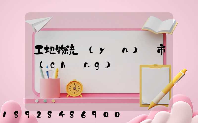 工地物流運(yùn)輸市場(chǎng)