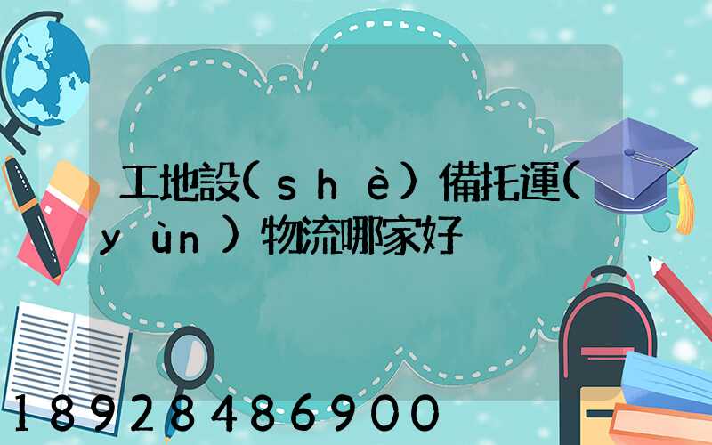 工地設(shè)備托運(yùn)物流哪家好