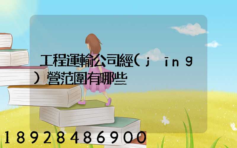 工程運輸公司經(jīng)營范圍有哪些