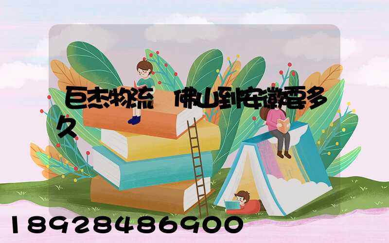 巨杰物流從佛山到安徽要多久