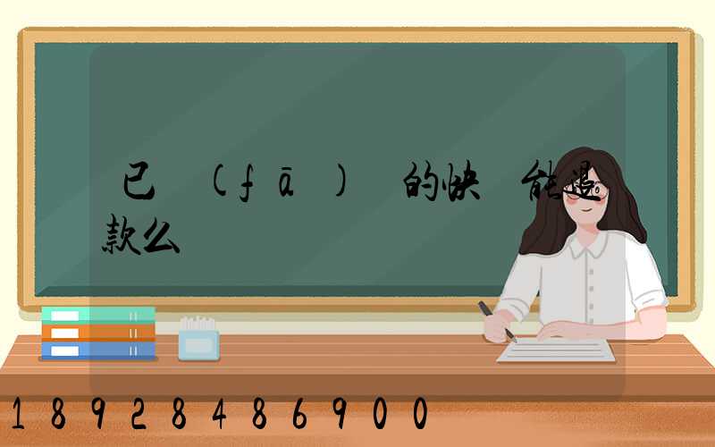 已發(fā)貨的快遞能退款么