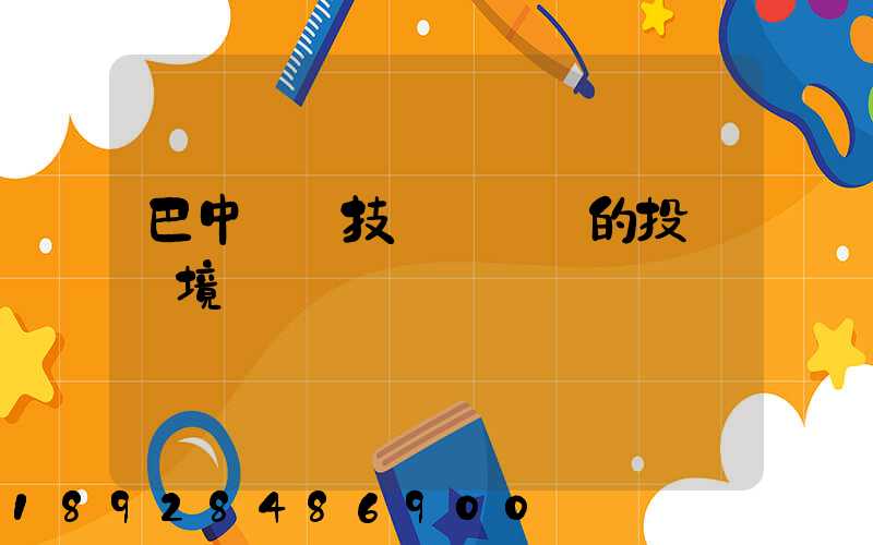 巴中經濟技術開發區的投資環境