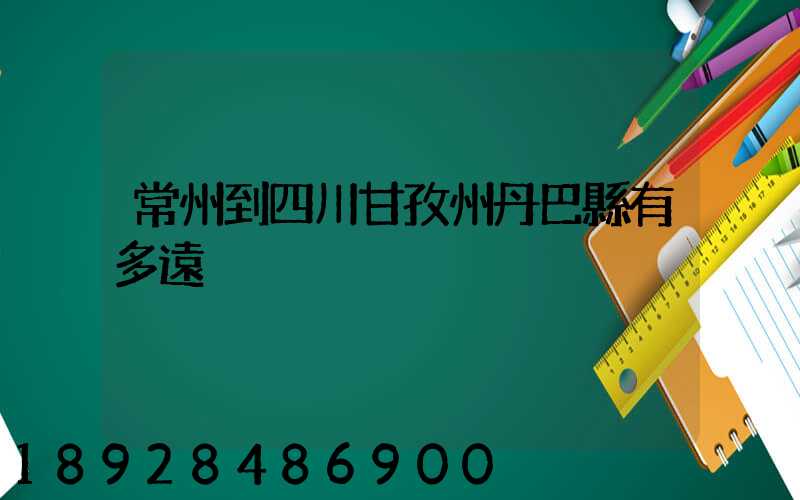 常州到四川甘孜州丹巴縣有多遠