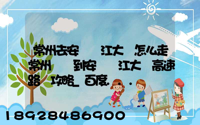 常州去安慶長江大橋怎么走常州開車到安慶長江大橋高速路況攻略_百度...