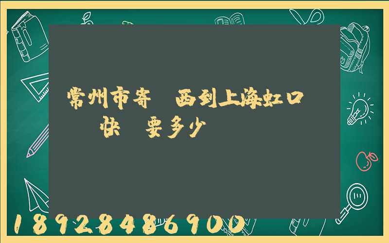 常州市寄東西到上海虹口區順豐快遞要多少錢