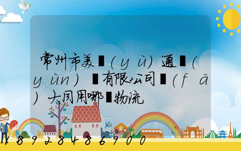 常州市美譽(yù)通運(yùn)輸有限公司發(fā)大同用哪個物流